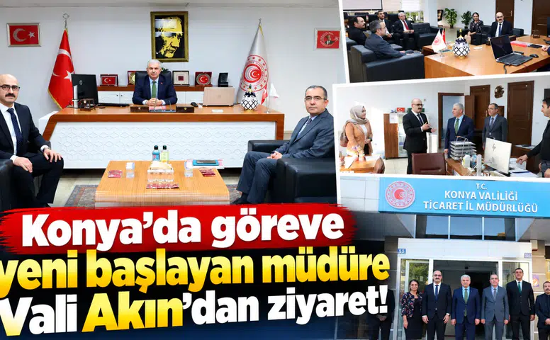 Konya’da göreve yeni başlayan müdüre Vali Akın’dan ziyaret!