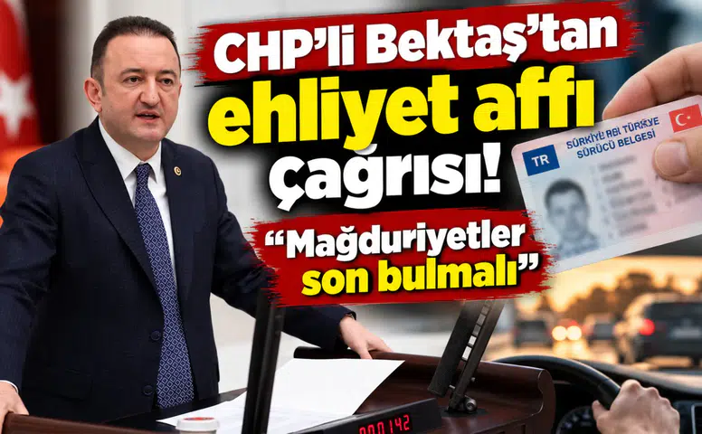 CHP’li Bektaş’tan ehliyet affı çağrısı! “Mağduriyetler son bulmalı”