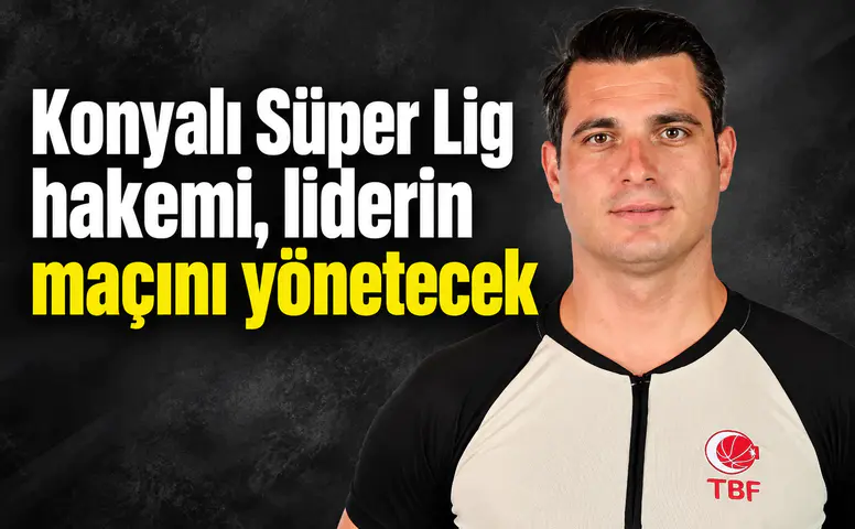 Konyalı Süper Lig hakemi, liderin maçını yönetecek