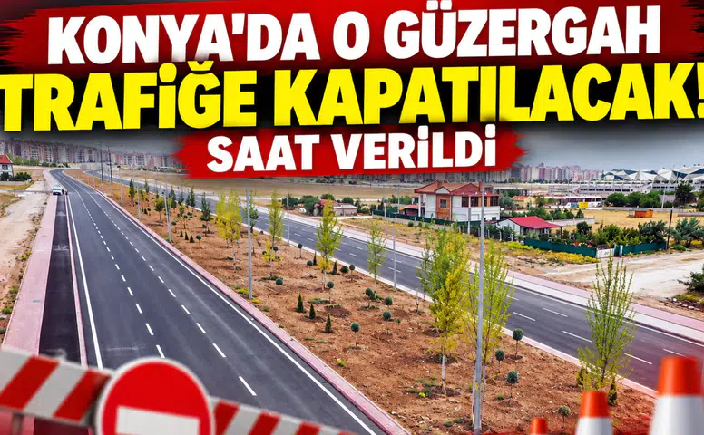 Konya’da o güzergah trafiğe kapatılacak! Saat verildi