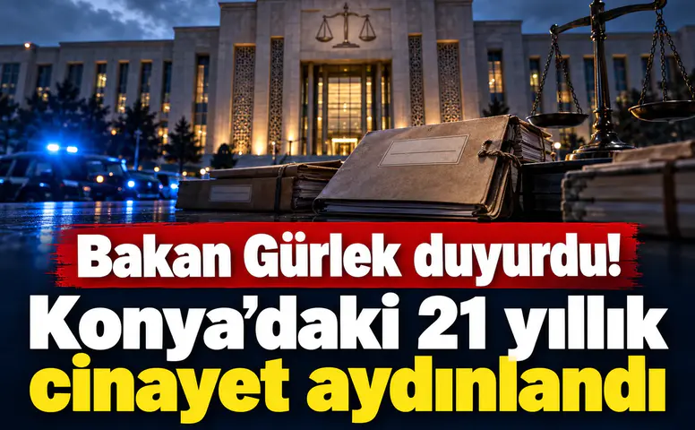 Bakan Gürlek duyurdu! Konya’daki 21 yıllık cinayet aydınlandı