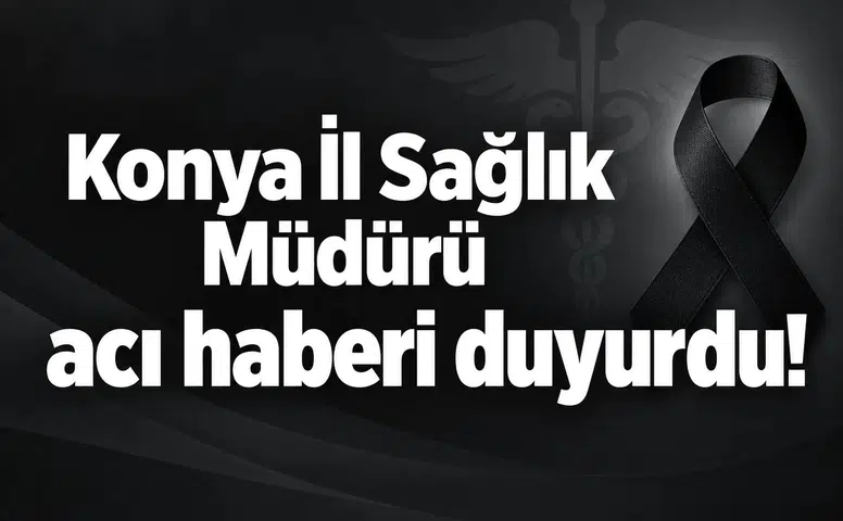 Konya İl Sağlık Müdürü acı haberi duyurdu!