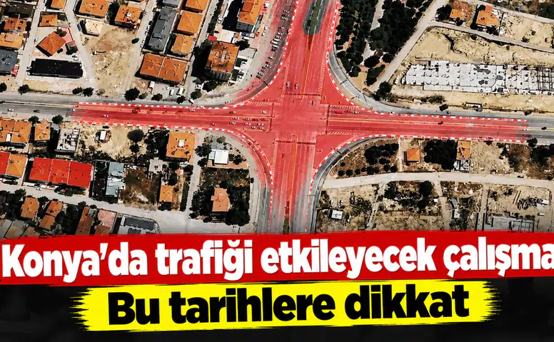 Konya’da trafiği etkileyecek çalışma! Bu tarihlere dikkat