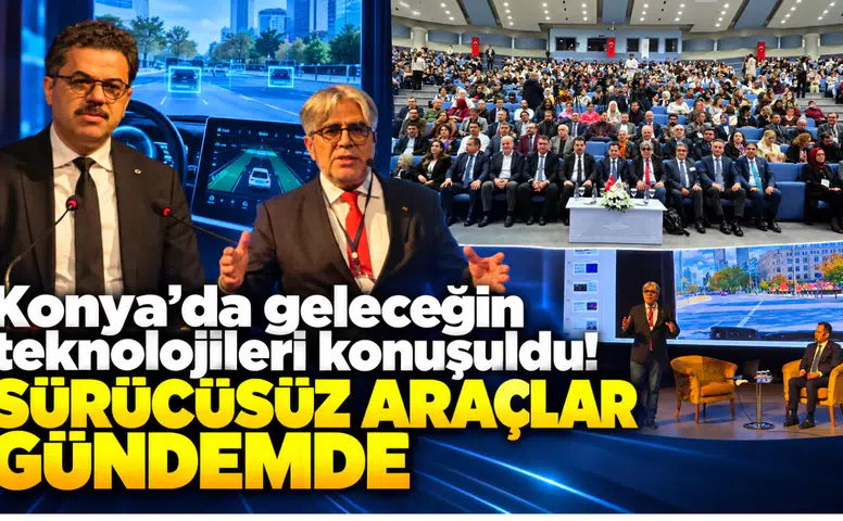 Konya’da geleceğin teknolojileri konuşuldu! Sürücüsüz araçlar gündemde