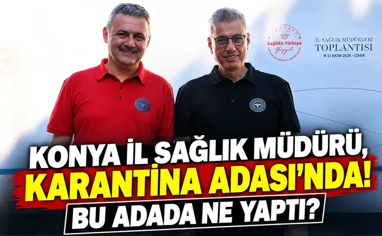 Konya İl Sağlık Müdürü, Karantina Adası’nda! Bu adada ne yaptı?