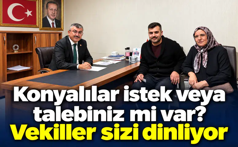 Konyalılar istek veya talebiniz mi var? Vekiller sizi dinliyor