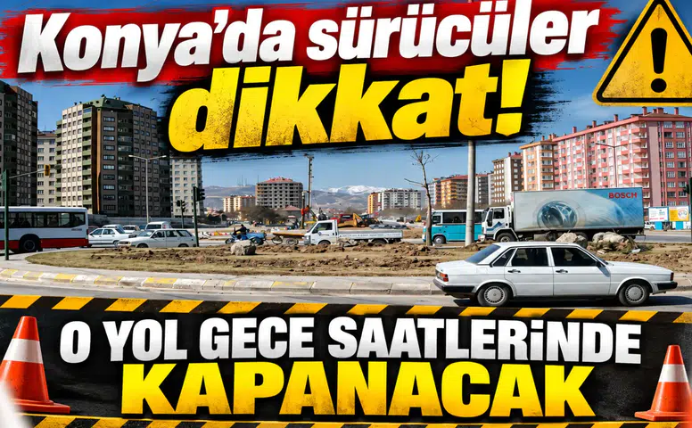 Konya’da sürücüler dikkat! O yol gece saatlerinde kapanacak
