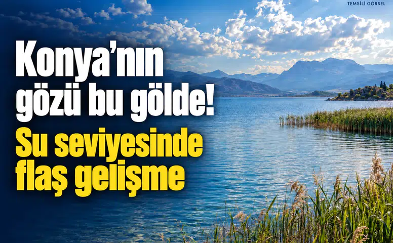 Konya’nın gözü bu gölde! Su seviyesinde olumlu gelişme