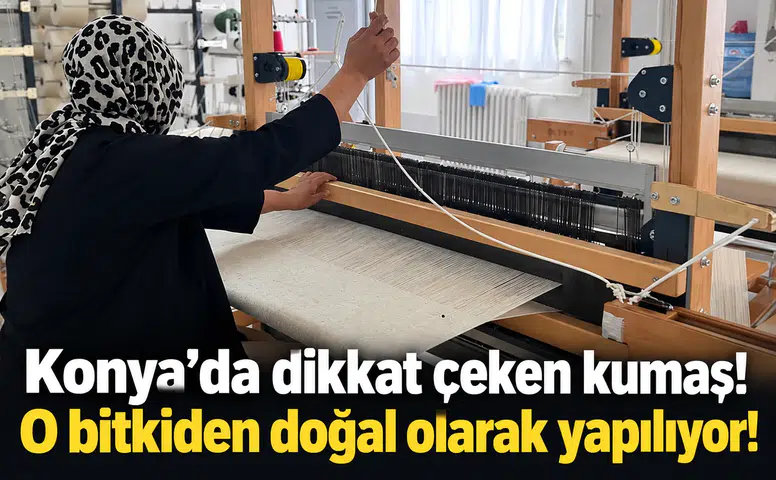 Konya’da dikkat çeken kumaş! O bitkiden doğal olarak yapılıyor!
