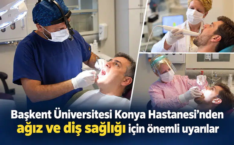 Başkent Üniversitesi Konya Hastanesi’nden ağız ve diş sağlığı için önemli uyarılar