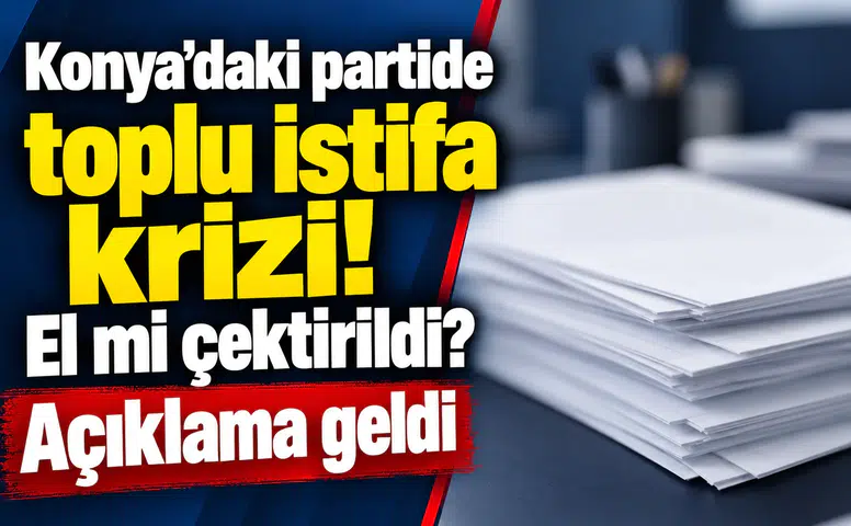 Konya’daki partide toplu istifa krizi! El mi çektirildi? Açıklama geldi