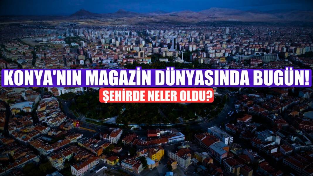 Konya magazin hayatında neler oldu? (14 Nisan 2025) 1